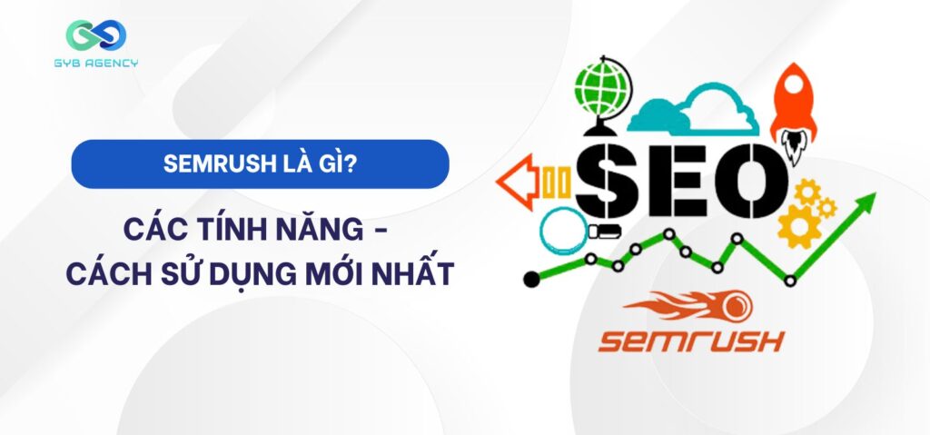 SEMrush là gì? Cập nhật các tính năng và cách sử dụng mới nhất