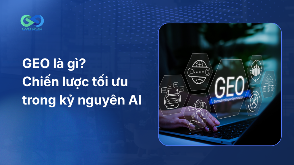 GEO là gì? Chiến lược tối ưu và các chỉ số đo lường hiệu quả